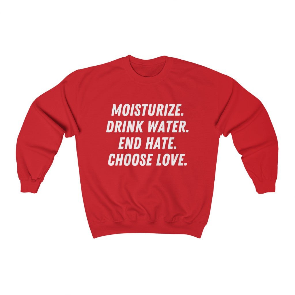 Moisturize. Drink Water. Stop Hate. Choose Love. Unisex Sweatshirt