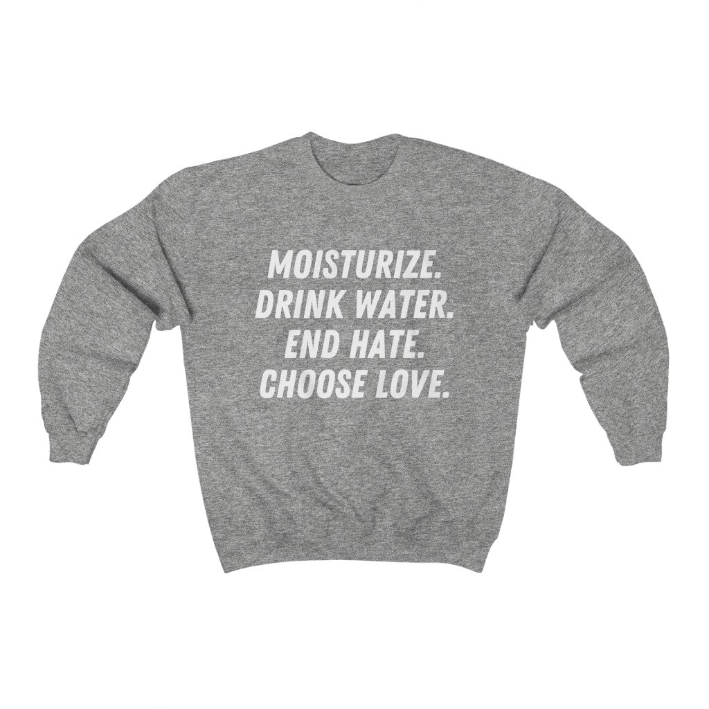 Moisturize. Drink Water. Stop Hate. Choose Love. Unisex Sweatshirt